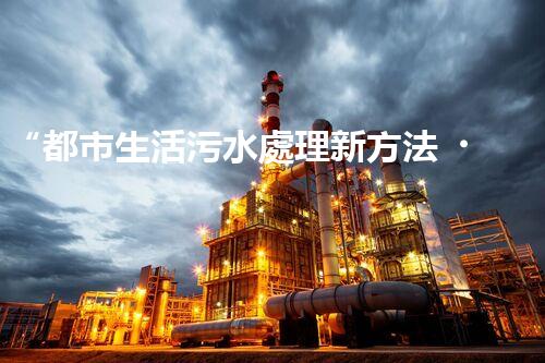 “都市生活污水處理新方法，綠色環(huán)保生活更美好”